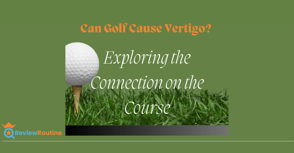 Can Golf Cause Vertigo? Exploring the Connection to the Course