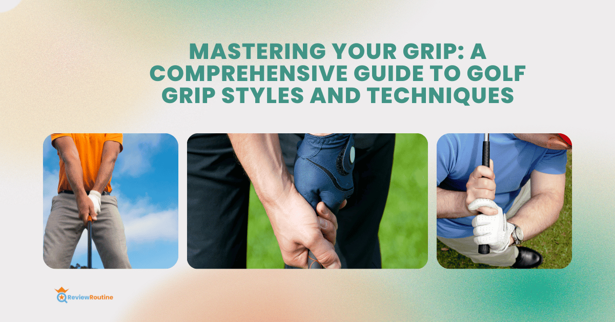 Mastering Your Grip: A Comprehensive Guide to Golf Grip Styles and Techniques