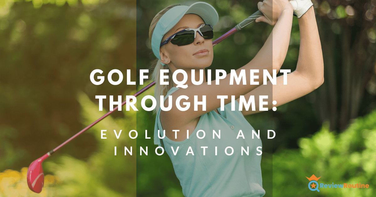 Golf Equipment Through Time: Evolution and Innovations