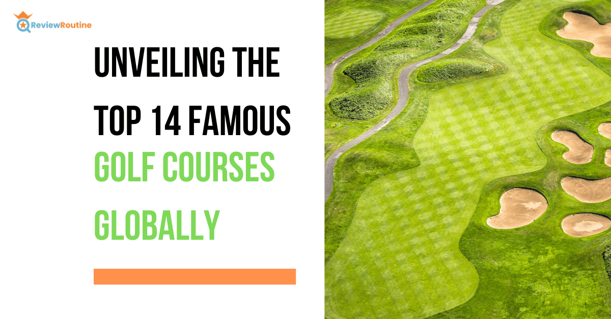 Unveiling the Top 14 Famous Golf Courses Globally