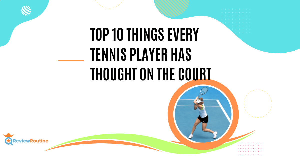 Top 10 Things Every Tennis Player Has Thought on the Court