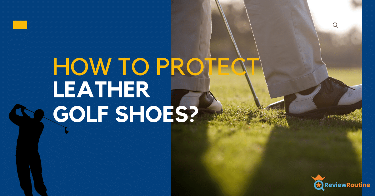How to Protect Leather Golf Shoes? Safeguard Your Golf Shoes