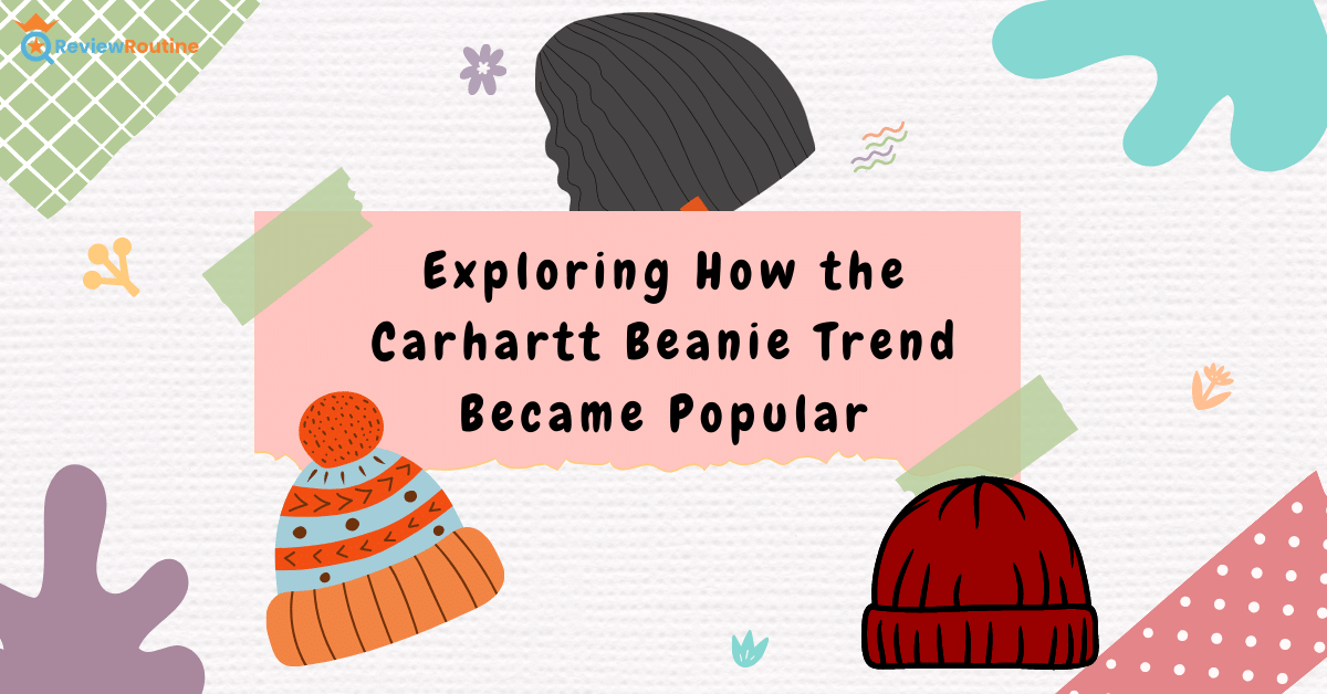 How the Carhartt Beanie Trend Became Popular