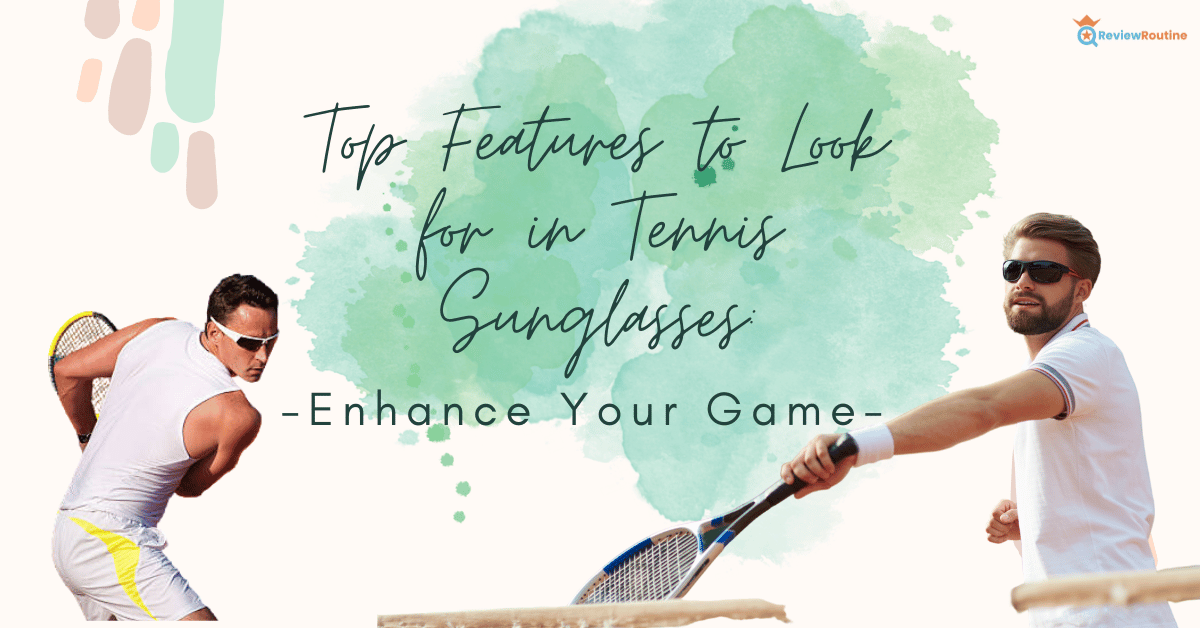 Top Features to Look for in Tennis Sunglasses