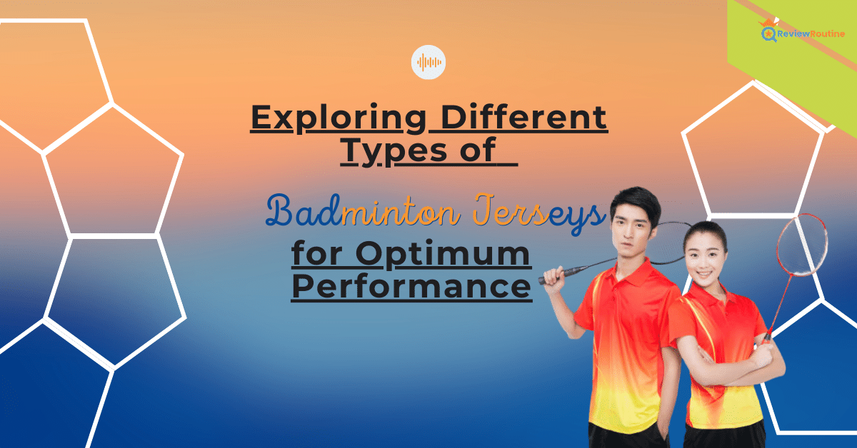Exploring Different Types of Badminton Jerseys for Optimum Performance