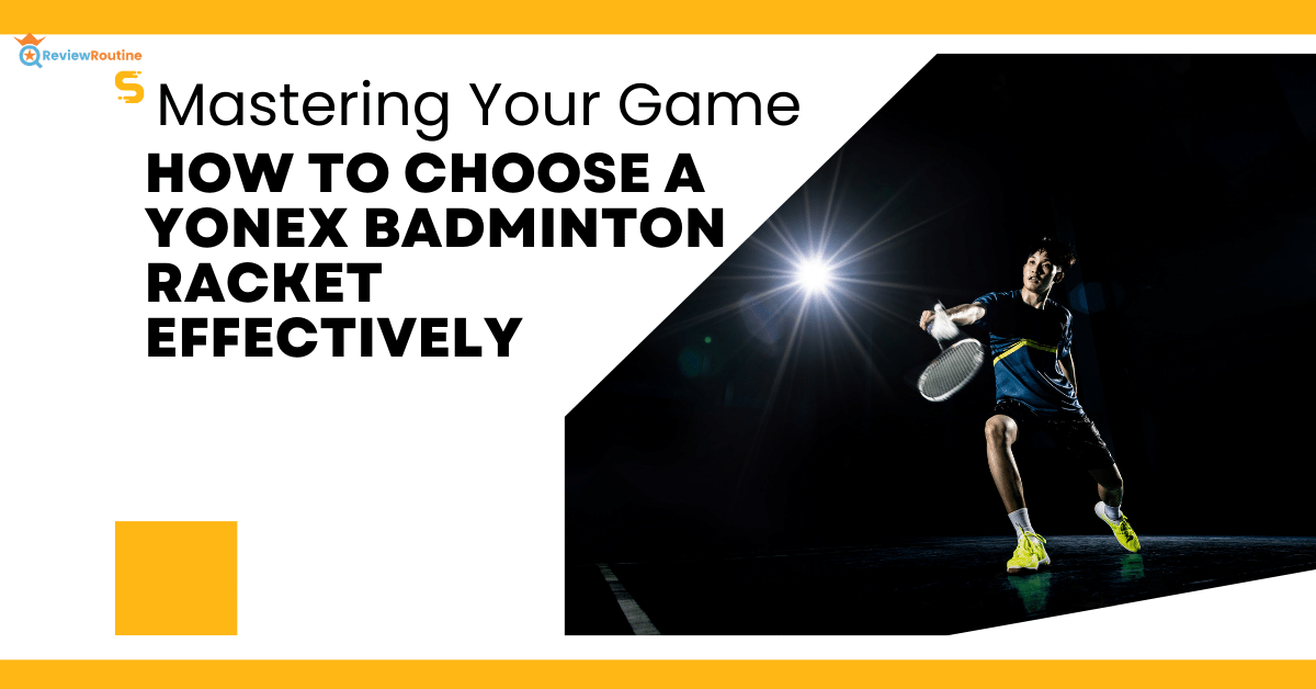 How to Choose a Yonex Badminton Racket Effectively
