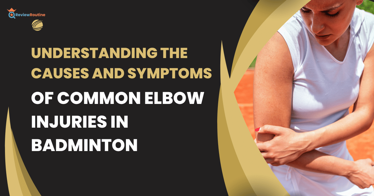 Causes and Symptoms of Common Elbow Injuries in Badminton