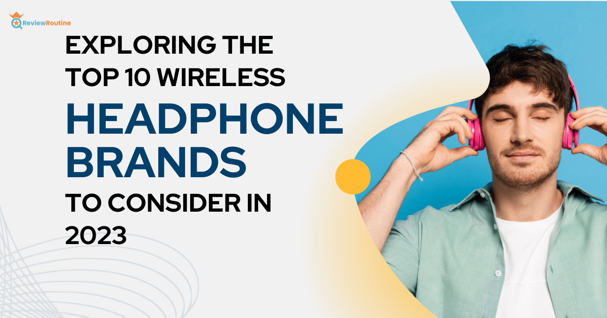 Top 10 Wireless Headphone Brands to Consider in 2023