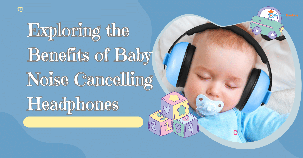 Benefits of Baby Noise Cancelling Headphones