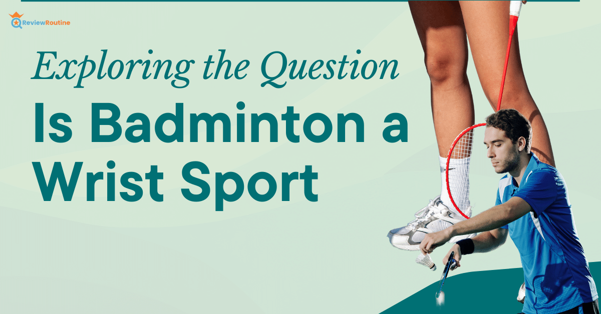 Is Badminton a Wrist Sport? Exploring the Badminton Sport